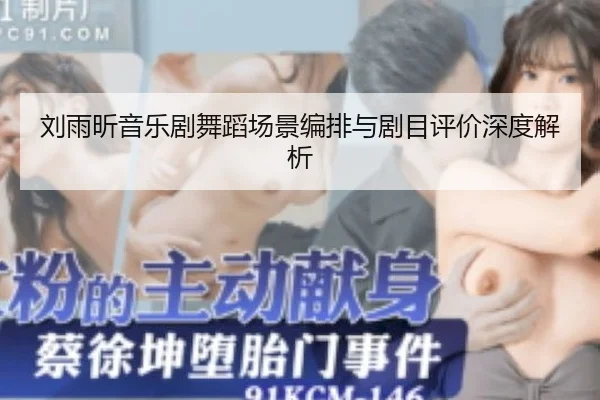 刘雨昕音乐剧舞蹈场景编排与剧目评价深度解析